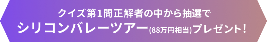 第1問正解者の中から抽選でシリコンバレーツアープレゼント！